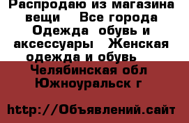 Распродаю из магазина вещи  - Все города Одежда, обувь и аксессуары » Женская одежда и обувь   . Челябинская обл.,Южноуральск г.